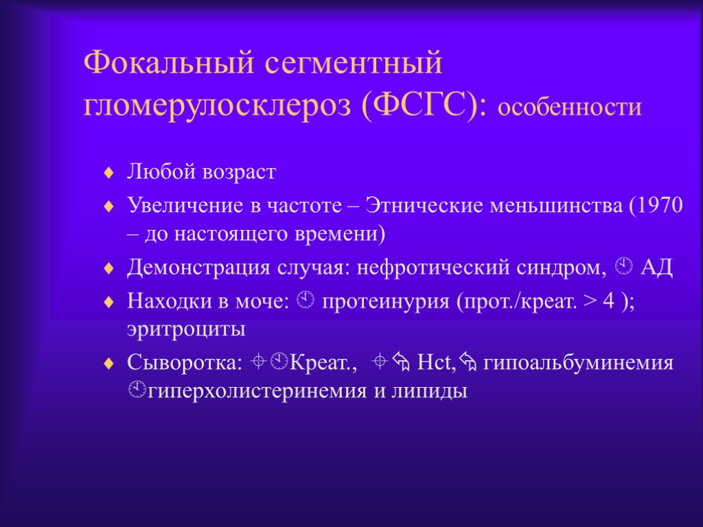 Фокальный сегментный гломерулосклероз (ФСГС): особенности Любой возраст Увеличение в частоте – Этнические меньшинства (1970